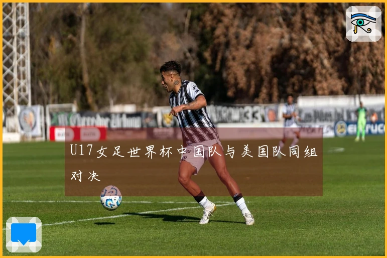 U17女足世界杯中国队与美国队同组对决