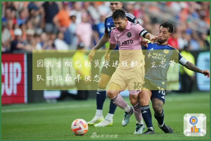 因扎吉向巴勒莫球迷致歉，立志带队回归巅峰状态